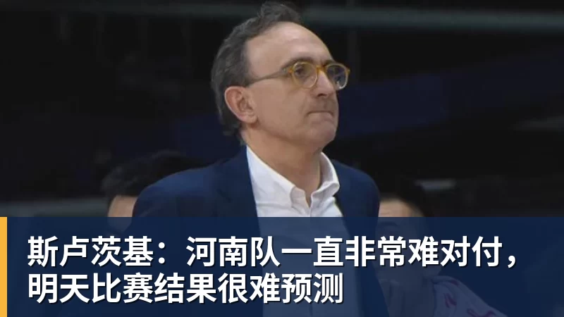 斯卢茨基：河南队一直非常难对付，明天比赛结果很难预测