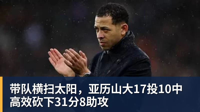 带队横扫太阳，亚历山大17投10中高效砍下31分8助攻