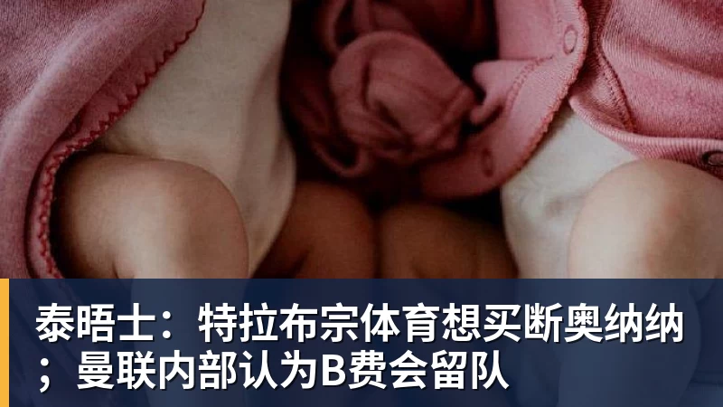泰晤士：特拉布宗体育想买断奥纳纳；曼联内部认为B费会留队